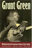 Grant Green: Rediscovering the Forgotten Genius of Jazz Guitar