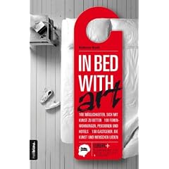 In bed with art: 100 M�GLICHKEITEN, SICH MIT KUNST ZU BETTEN / 100 FERIENWOHNUNGEN, PENSIONEN UND HOTELS / 100 GASTGEBER, DIE KUNST UND MENSCHEN LIEBEN