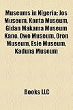 Museums in Nigeria: Jos Museum, Kanta Museum, Gidan Makama Museum Kano, Owo Museum, Oron Museum, Esie Museum, Kaduna Museum-
