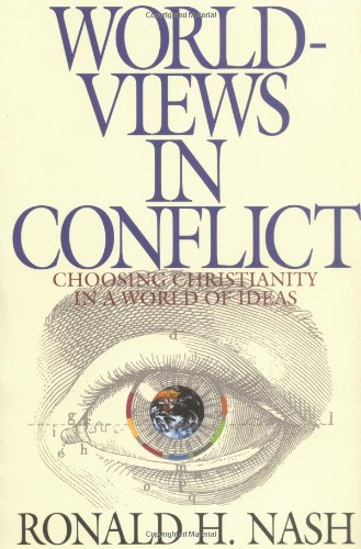 Worldviews in Conflict: Choosing Christianity in a World of Ideas, by Ronald H. Nash