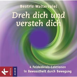 Dreh dich und versteh dich: 4 Feldenkrais-Lektionen in Bewusstheit durch Bewegung -