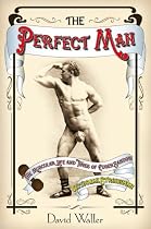 Click to Download Free Kindle Book -> The Perfect Man: The Muscular Life and Times of Eugen Sandow, Victorian Strongman