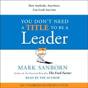 You Don't Need a Title to Be a Leader: How Anybody, Anywhere, Can Lead Anytime | [Mark Sanborn]