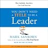You Don't Need a Title to Be a Leader: How Anybody, Anywhere, Can Lead Anytime
