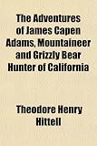 Search : The Adventures of James Capen Adams, Mountaineer and Grizzly Bear Hunter of California