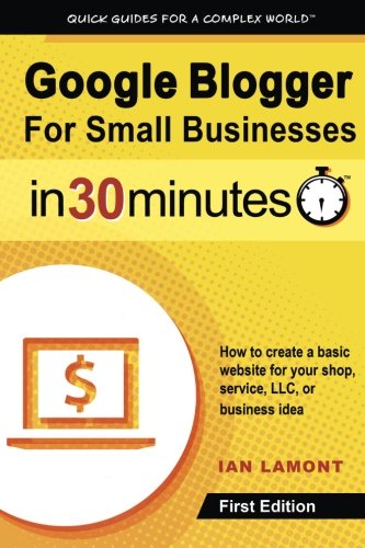 Google Blogger For Small Businesses In 30 Minutes: How to create a basic website for your shop, professional services firm, LLC, or new business