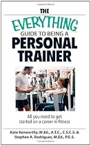 The Everything Guide To Being A Personal Trainer: All You Need to Get Started on a Career in Fitness