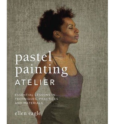 [(Pastel Painting Atelier: Essential Lessons in Techniques, Practices, and Materials )] [Author: Ellen Eagle] [May-2013]