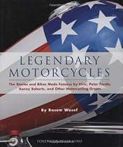 Legendary Motorcycles: The Stories and Bikes Made Famous by Elvis, Peter Fonda, Kenny Roberts and Other Motorcycling Greats