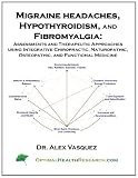 Migraine Headaches, Hypothyroidism, and Fibromyalgia: Assessments and Therapeutic Approaches using Integrative Chiropractic, Naturopathic, Osteopathic, and Functional Medicine