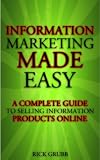 Information Marketing Made Easy: A Complete Guide To Selling Information Products Online