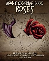Adult Coloring Book Roses: Relax with this Calming, Stress Managment, Floral Adult Coloring Book of Roses (Adult Coloring Books) (Volume 5)