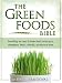 The Green Foods Bible: Everything You Need to Know About Barley Grass, Wheatgrass, Kamut, Chlorella, Spirulina And More