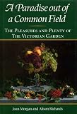 A paradise out of a common field : the pleasures and plenty of the Victorian garden