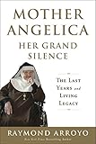 Mother Angelica Her Grand Silence: The Last Years and Living Legacy