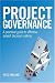 Project Governance: A Practical Guide to Effective Project Decision Making