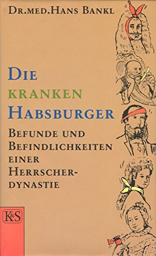 Die kranken Habsburger: Befunde und Befindlichkeiten einer Herrscherdynastie (German Edition)