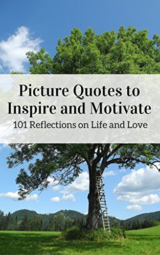 Pictures Quotes to  Inspire and Motivate: 101 Reflections on Life and Love