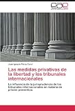 Las medidas privativas de la libertad y los tribunales internacionales: La influencia de la jurisprudencia de los tribunales internacionales en materia de prisión preventiva.