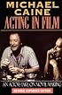 Michael Caine - Acting in Film: An Actor's Take on Movie Making (The Applause Acting Series) Revised Expanded Edition