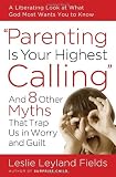 Parenting Is Your Highest Calling: And Eight Other Myths That Trap Us in Worry and Guilt