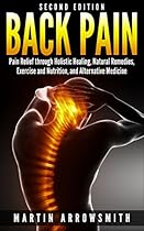 Back Pain: Pain Relief through Holistic Healing, Natural Remedies, Exercise and Nutrition, and Alternative Medicine (Holistic Health Care, Holistic Remedies, Spinal Cord, Pain Relief, Healing Pain) Back Pain: Pain Relief through Holistic Healing, Natural Remedies, Exercise and Nutrition, and Alternative Medicine (Holistic Health Care, Holistic Remedies, Spinal Cord, Pain Relief, Healing Pain)