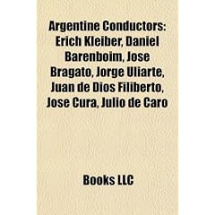 Argentine Conductors: Erich Kleiber, Daniel Barenboim, Jos Bragato, Jorge Uliarte, Juan de Dios Filiberto, Jos Cura, Julio de Caro