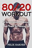 Workout: 80/20 Workout: The Simple Science To Gaining More Muscle By Training Less (Workout Routines, Workout Books, Workout Plan, Bodybuilding For Beginners, ... Workout) (Bodybuilding Series Book 6)