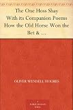 The One Hoss Shay With its Companion Poems How the Old Horse Won the Bet & The Broomstick Train