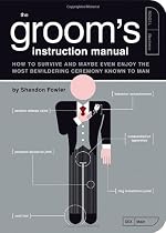 The Groom's Instruction Manual: How to Survive and Possibly Even Enjoy the Most Bewildering Ceremony Known to Man