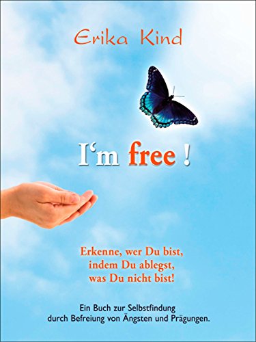 I'm free! - Erkenne, wer Du bist, indem Du ablegst, was Du nicht bist!: Ein Buch zur Selbstfindung durch Befreiung von Ängsten und Prägungen (German Edition)