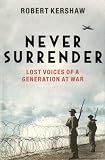 Never Surrender: Lost Voices of a Generation at War: The Men and Women Who Saved Britain 1939-1945