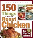 150 Things to Make with Roast Chicken and 50 Ways to Roast It