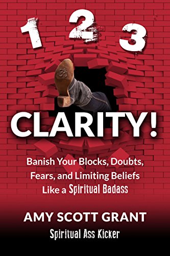 1-2-3 Clarity!: Banish Your Blocks, Doubts, Fears, and Limiting Beliefs Like a Spiritual Badass (Spiritual Ass Kicker)