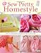 Sew Pretty Homestyle: Over 35 Irresistible Projects to Fall in Love with