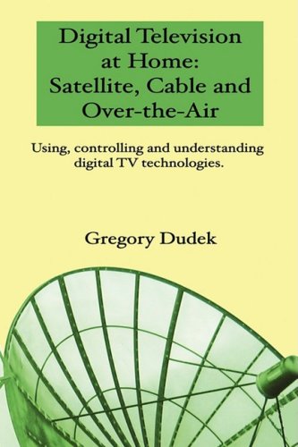 Digital Television At Home: Satellite, Cable And Over-The-Air: Using, Controlling And Understanding Digital Tv Technologies.