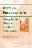 Beyond Preservation: Using Public History to Revitalize Inner Cities (Urban Life, Landscape and Policy)