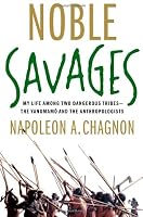 Noble Savages: My Life Among Two Dangerous Tribes -- the Yanomamo and the Anthropologists