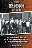The Broncos of 1945: A High School Basketball Team s Quest for the State Championship Lifts the Spirits of a Small Ohio Town During World War II