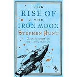 Rise Of The Iron Moonby Stephen Hunt