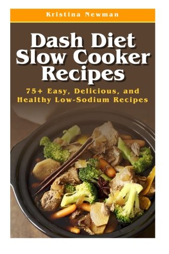 Dash Diet Slow Cooker Recipes: Top 75 Easy, Delicious, and Healthy Low-Sodium Recipes (Dash Diet, Dash Diet Slow Cooker, Dash Diet Crock Po