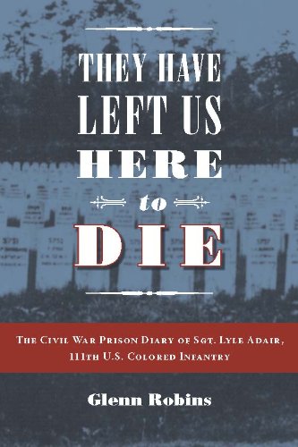 they have left us here to die the civil war prison diary of sgt lyle g adair 111th us colored infantry 
