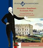 Alexander Hamiltons Economic Plan: Solving Problems in Americas New Economy (Life in the New American Nation)