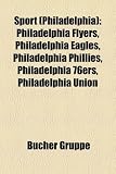 Sport (Philadelphia): Philadelphia Flyers, Philadelphia Eagles, Philadelphia Phillies, Philadelphia 76ers, Philadelphia Union (German Edition)