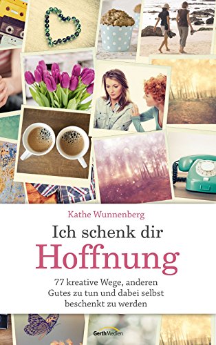 Ich schenk dir Hoffnung: 77 kreative Wege, anderen Gutes zu tun und dabei selbst beschenkt zu werden. (German Edition)