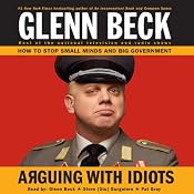 Arguing with Idiots: How to Stop Small Minds and Big Government | [Glenn Beck]
