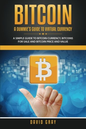 Bitcoin: A Dummie's Guide to Virtual Currency: A Simple Guide to Bitcoin Currency, Bitcoins for Sale and Bitcoin Price and Value