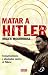 Matar a Hitler/ Killing Hitler: Conspiraciones y atentados contra el Fuhrer/ Conspiracy and Attempts on the Fuhrer