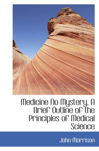 Medicine No Mystery, A Brief Outline of the Principles of Medical Science