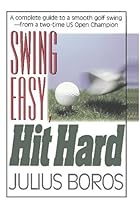 Swing Easy, Hit Hard: Tips from a Master of the Classic Golf Swing Swing Easy, Hit Hard: Tips from a Master of the Classic Golf Swing